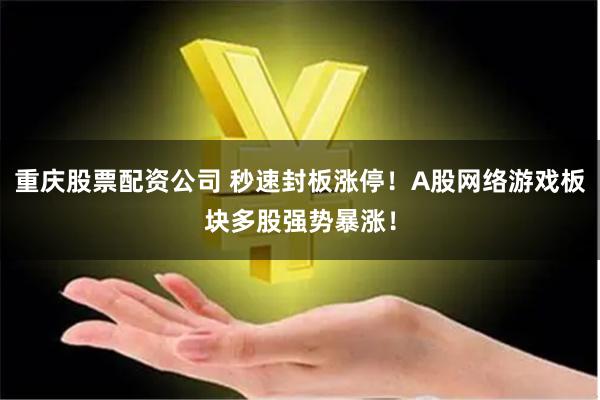 重庆股票配资公司 秒速封板涨停！A股网络游戏板块多股强势暴涨！