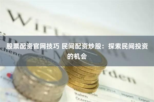 股票配资官网技巧 民间配资炒股：探索民间投资的机会