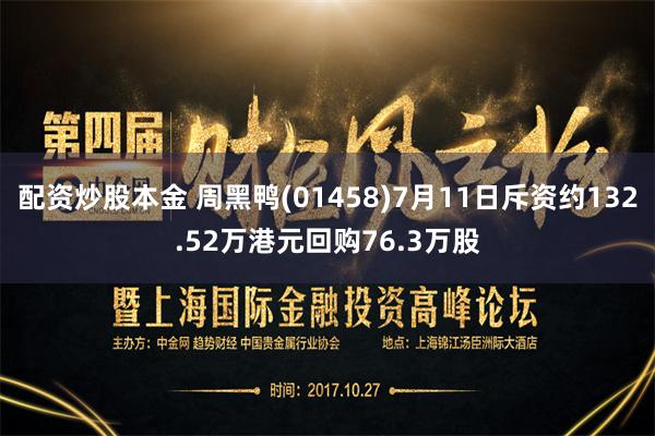 配资炒股本金 周黑鸭(01458)7月11日斥资约132.52万港元回购76.3万股