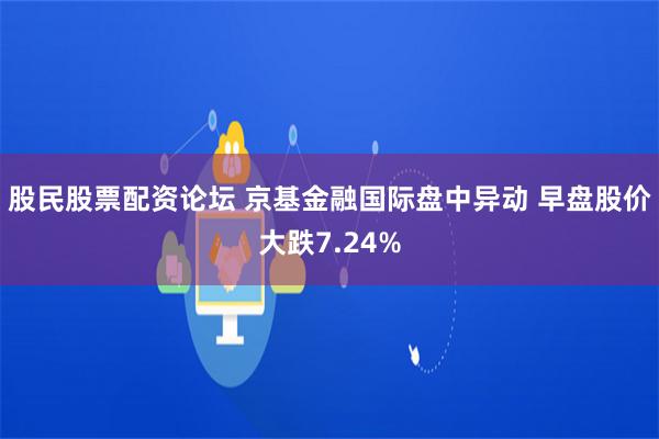 股民股票配资论坛 京基金融国际盘中异动 早盘股价大跌7.24%