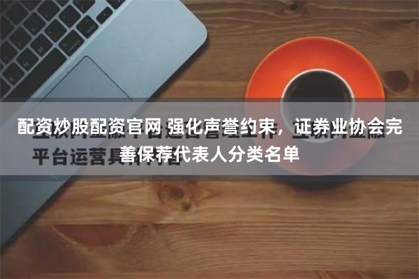 配资炒股配资官网 强化声誉约束，证券业协会完善保荐代表人分类名单