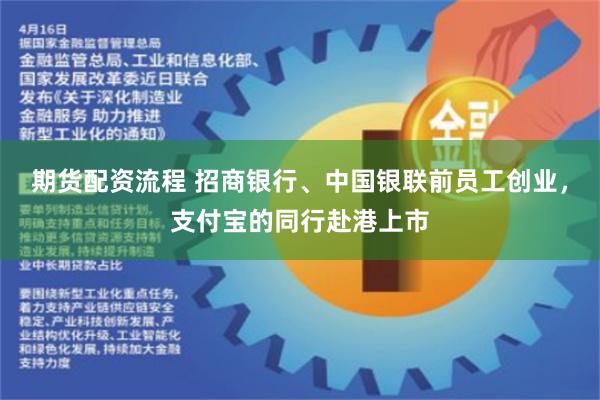 期货配资流程 招商银行、中国银联前员工创业，支付宝的同行赴港上市