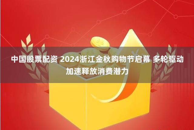 中国股票配资 2024浙江金秋购物节启幕 多轮驱动加速释放消费潜力