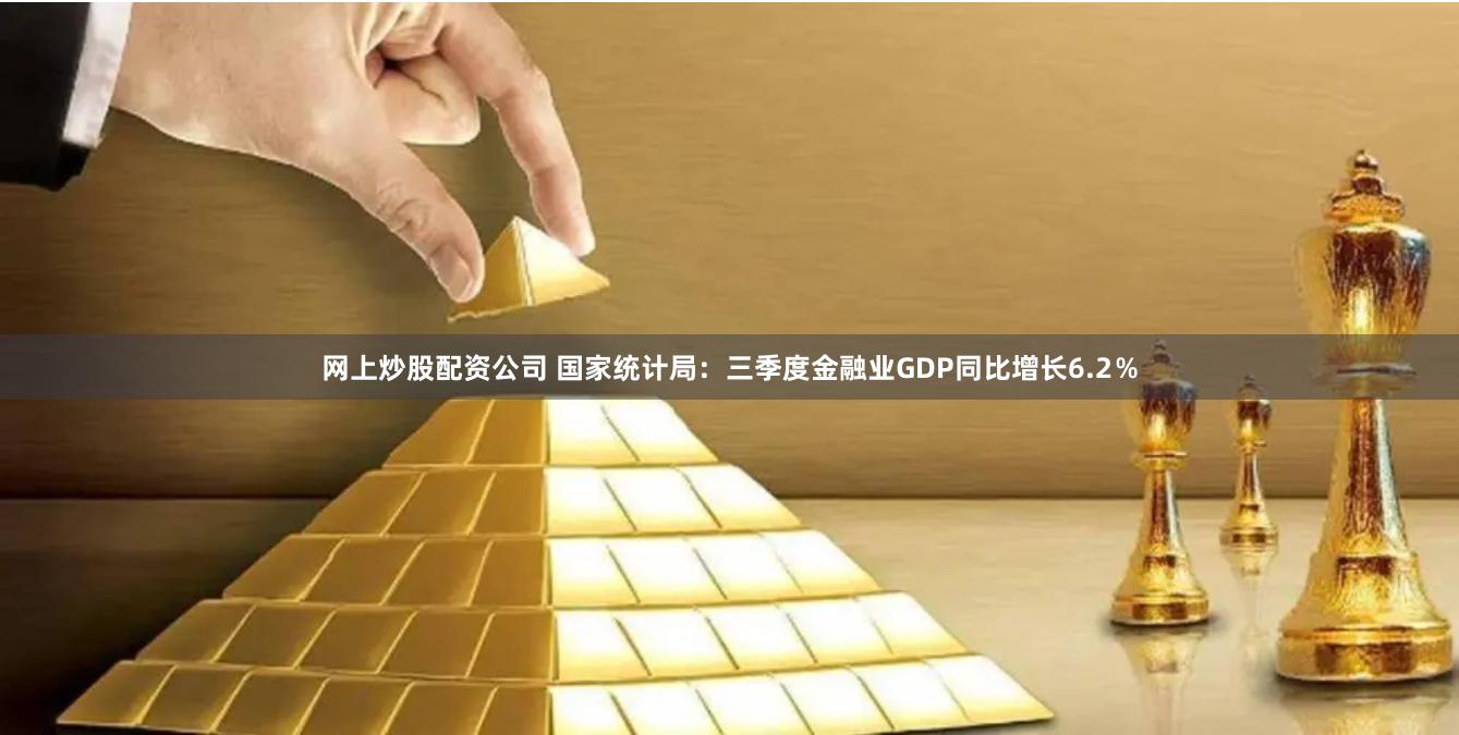 网上炒股配资公司 国家统计局：三季度金融业GDP同比增长6.2％