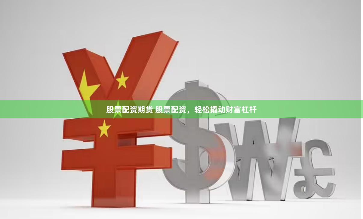 股票配资期货 股票配资，轻松撬动财富杠杆