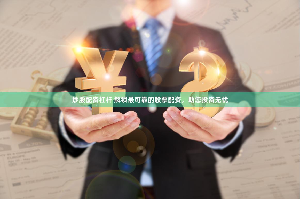 炒股配资杠杆 解锁最可靠的股票配资，助您投资无忧