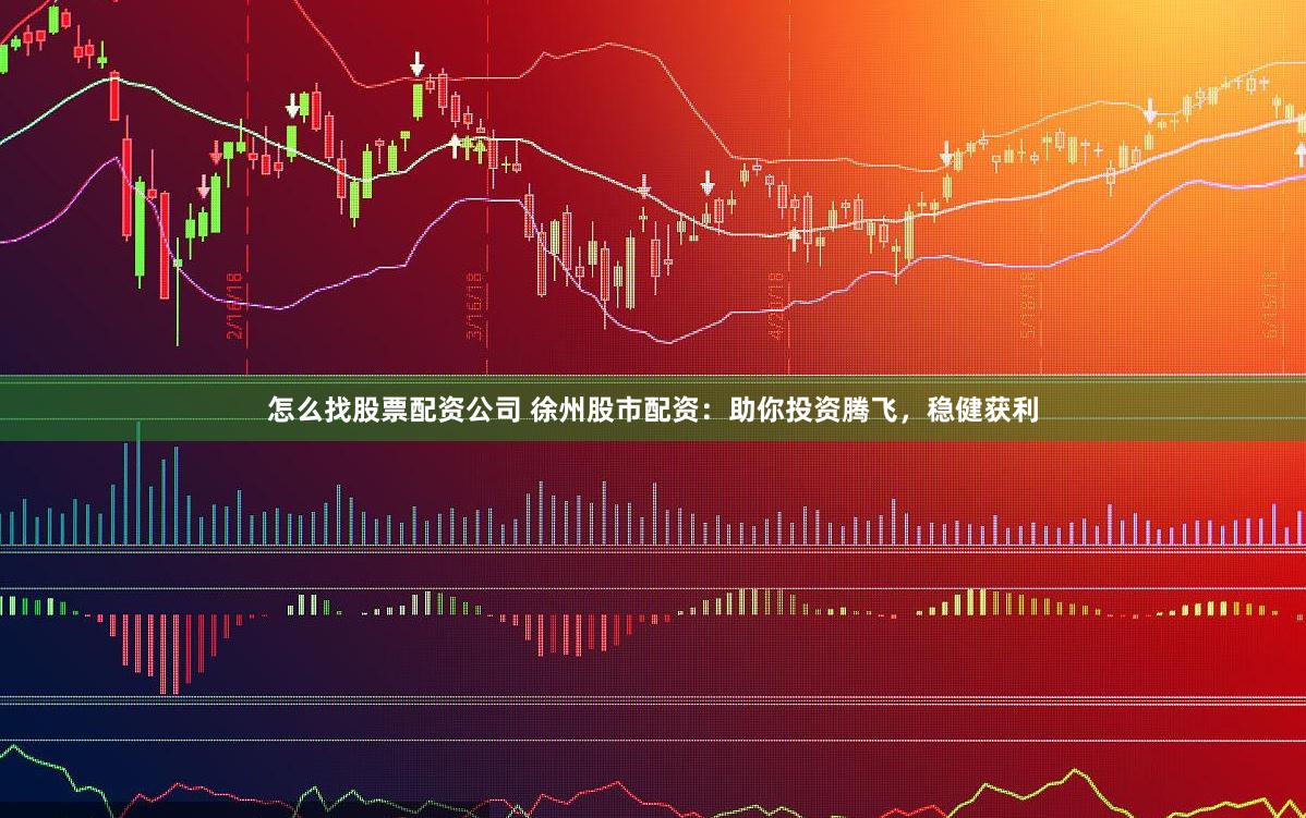 怎么找股票配资公司 徐州股市配资：助你投资腾飞，稳健获利