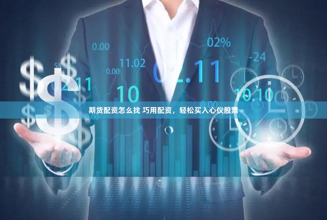 期货配资怎么找 巧用配资，轻松买入心仪股票