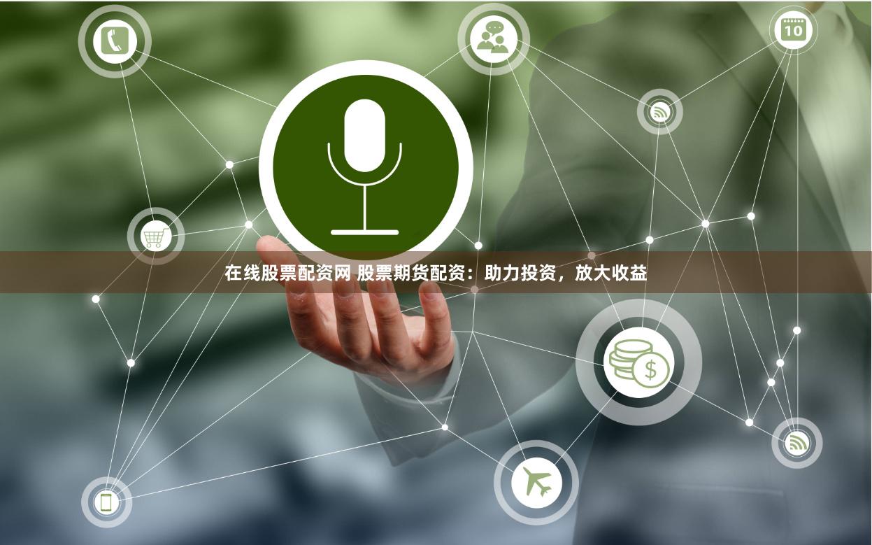 在线股票配资网 股票期货配资：助力投资，放大收益