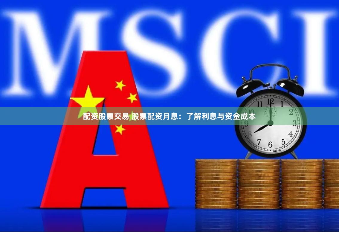 配资股票交易 股票配资月息：了解利息与资金成本