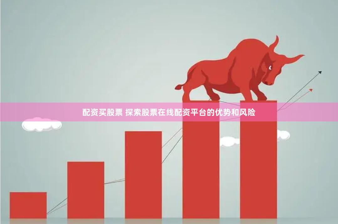 配资买股票 探索股票在线配资平台的优势和风险