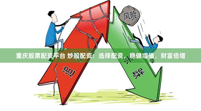 重庆股票配资平台 炒股配资：选择配资，稳健增值，财富倍增