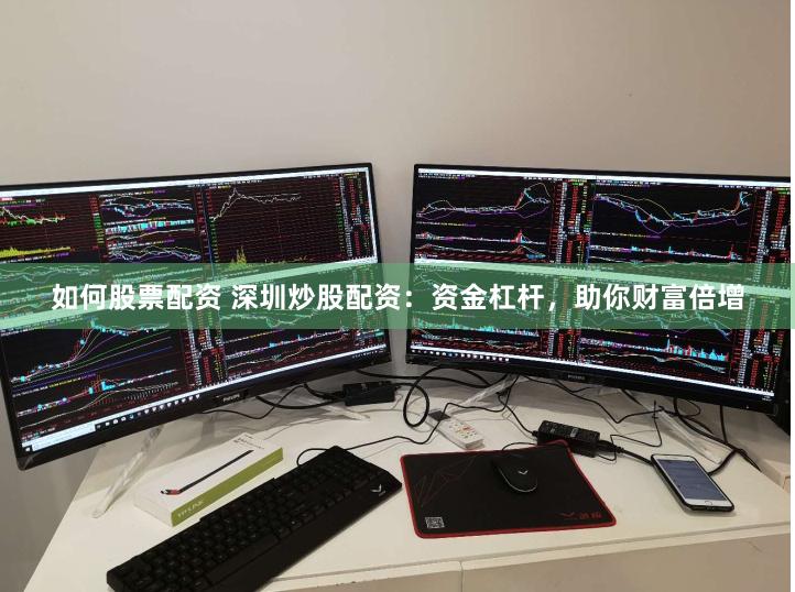 如何股票配资 深圳炒股配资：资金杠杆，助你财富倍增