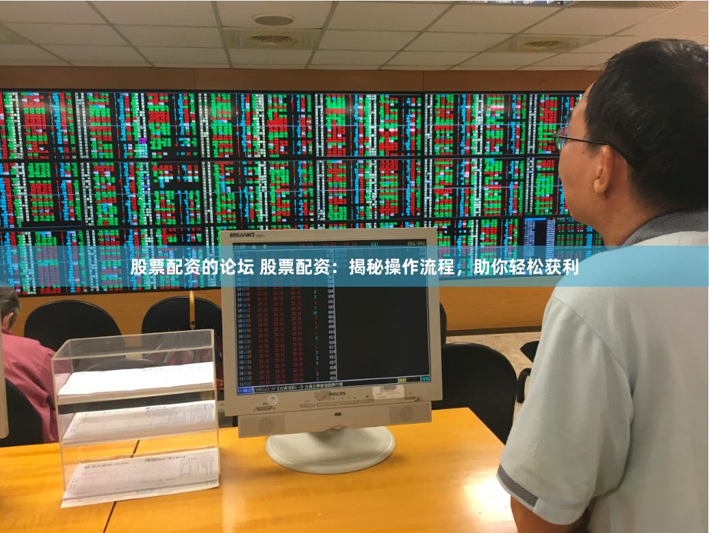 股票配资的论坛 股票配资：揭秘操作流程，助你轻松获利