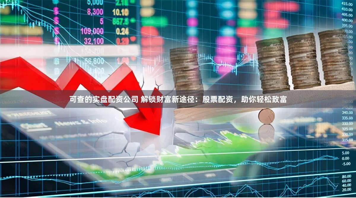 可查的实盘配资公司 解锁财富新途径：股票配资，助你轻松致富
